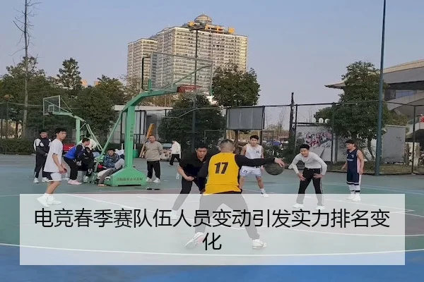 电竞春季赛队伍人员变动引发实力排名变化