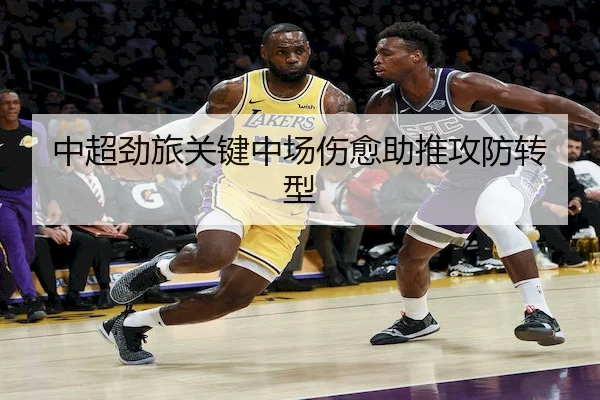 中超劲旅关键中场伤愈助推攻防转型 | LHEsports
