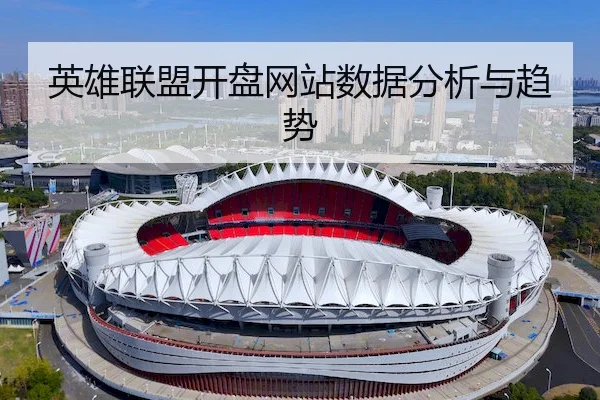 英雄联盟开盘网站数据分析与趋势 | LHEsports
